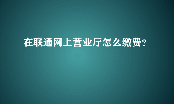 在联通网上营业厅怎么缴费？