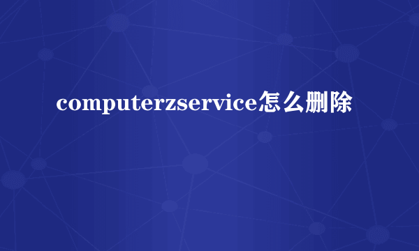 computerzservice怎么删除