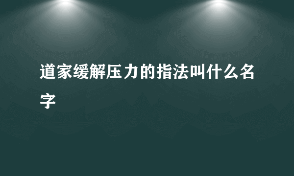 道家缓解压力的指法叫什么名字