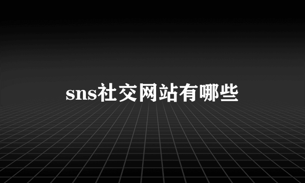 sns社交网站有哪些