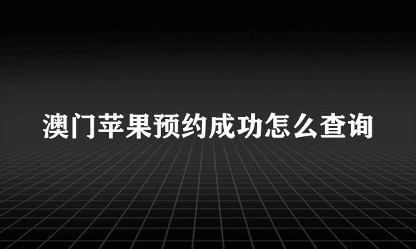 澳门苹果预约成功怎么查询