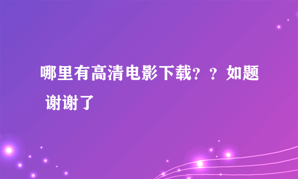 哪里有高清电影下载？？如题 谢谢了