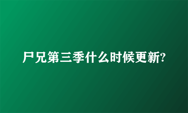 尸兄第三季什么时候更新?