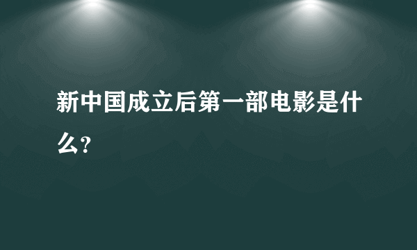 新中国成立后第一部电影是什么？