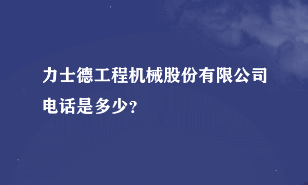 力士德工程机械股份有限公司电话是多少？