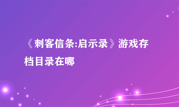 《刺客信条:启示录》游戏存档目录在哪