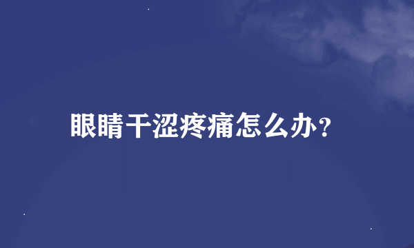 眼睛干涩疼痛怎么办？