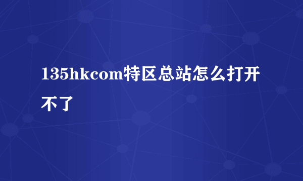 135hkcom特区总站怎么打开不了