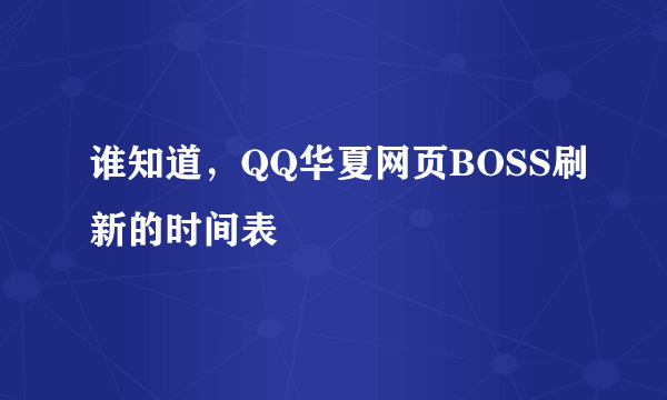 谁知道，QQ华夏网页BOSS刷新的时间表