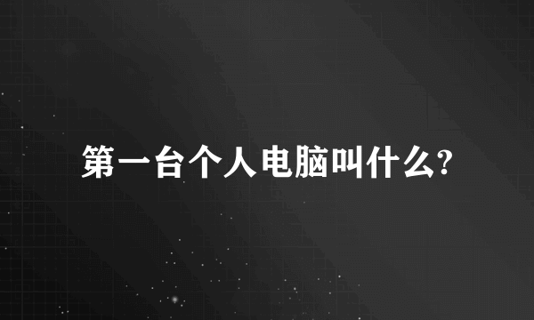 第一台个人电脑叫什么?