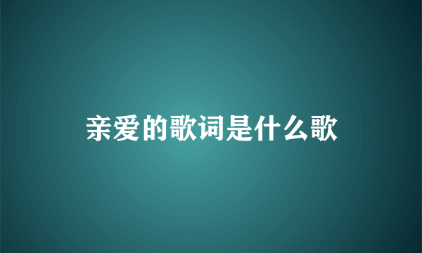 亲爱的歌词是什么歌