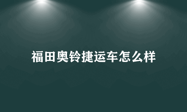 福田奥铃捷运车怎么样