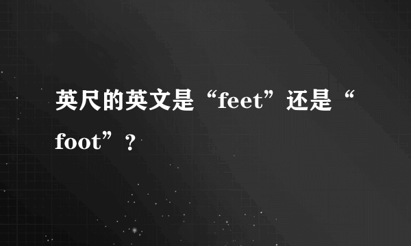 英尺的英文是“feet”还是“foot”？