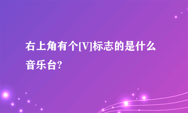 右上角有个[V]标志的是什么音乐台?