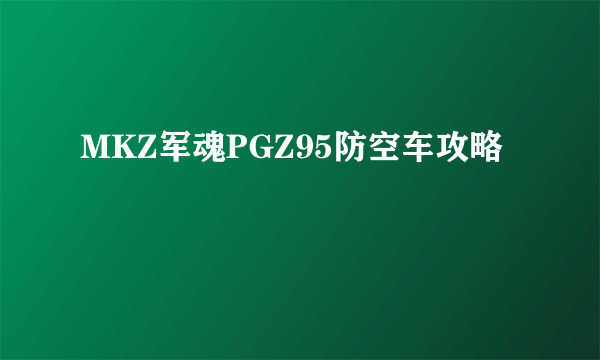 MKZ军魂PGZ95防空车攻略