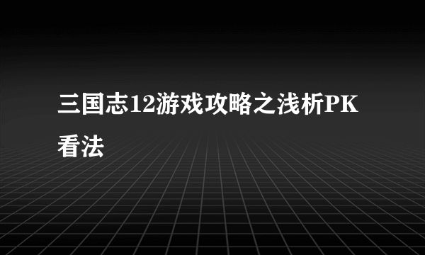 三国志12游戏攻略之浅析PK看法