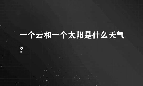 一个云和一个太阳是什么天气？