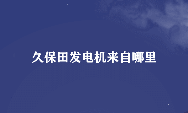 久保田发电机来自哪里