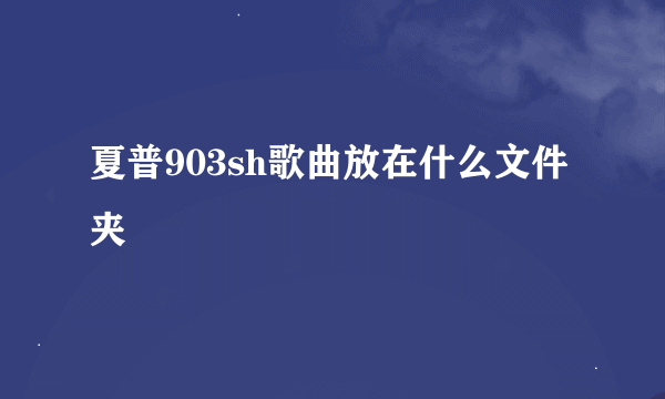 夏普903sh歌曲放在什么文件夹