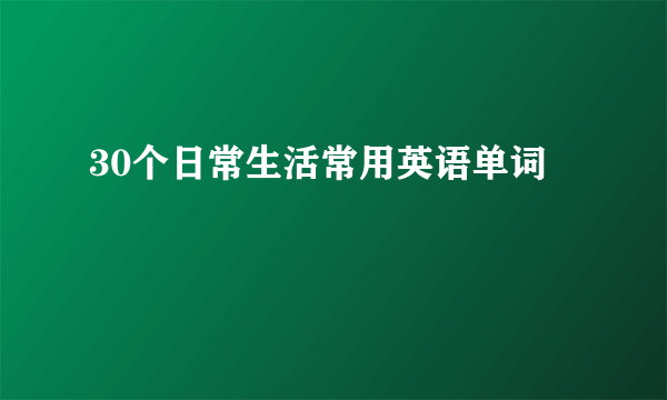 30个日常生活常用英语单词