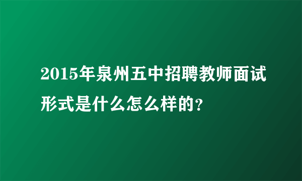 2015年泉州五中招聘教师面试形式是什么怎么样的？