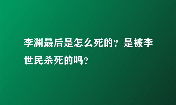 李渊最后是怎么死的？是被李世民杀死的吗？