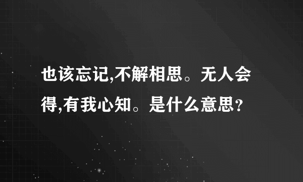 也该忘记,不解相思。无人会得,有我心知。是什么意思？