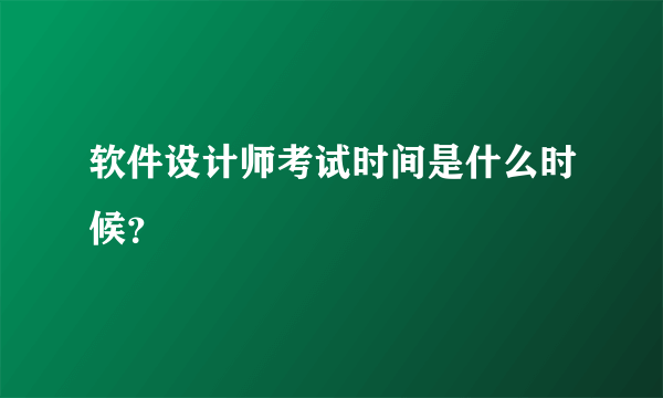 软件设计师考试时间是什么时候？