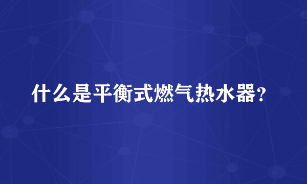 什么是平衡式燃气热水器？