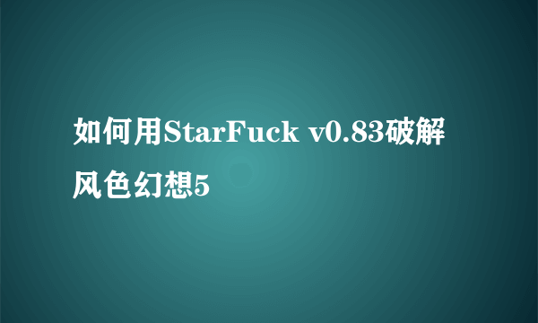 如何用StarFuck v0.83破解风色幻想5