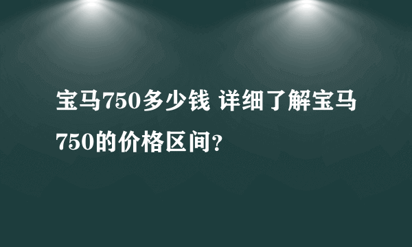 宝马750多少钱 详细了解宝马750的价格区间？