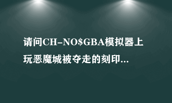 请问CH-NO$GBA模拟器上玩恶魔城被夺走的刻印金手指怎么输入？？