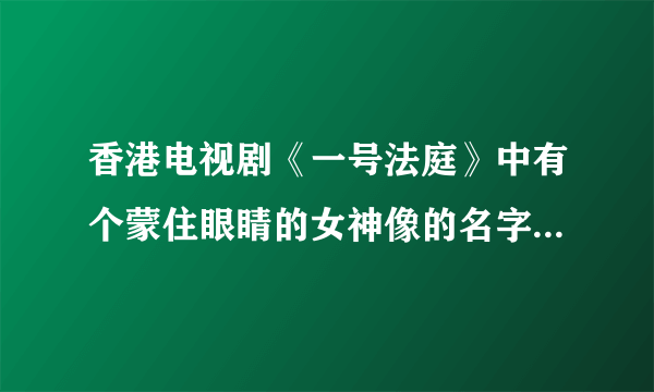 香港电视剧《一号法庭》中有个蒙住眼睛的女神像的名字是什么？