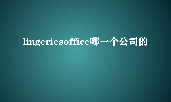 lingeriesoffice哪一个公司的