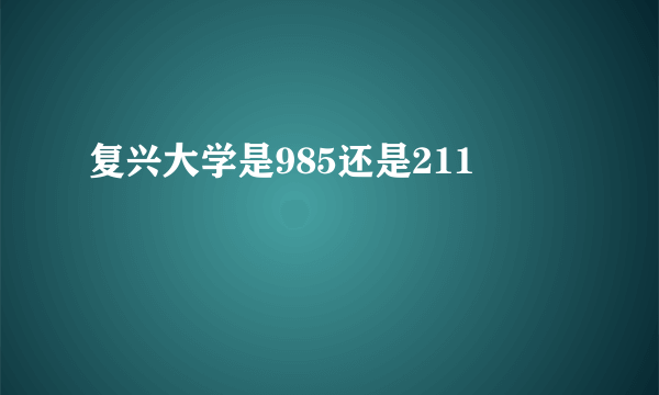 复兴大学是985还是211