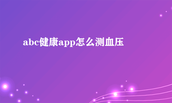 abc健康app怎么测血压