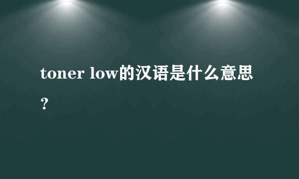 toner low的汉语是什么意思？