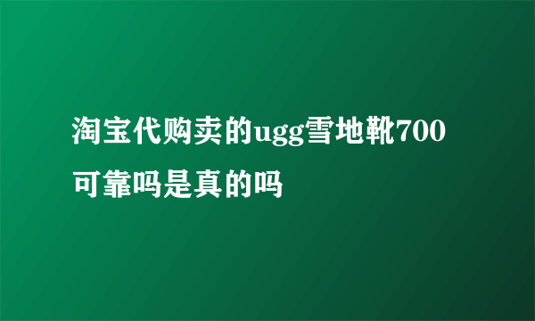 淘宝代购卖的ugg雪地靴700可靠吗是真的吗