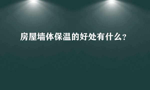 房屋墙体保温的好处有什么？