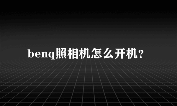 benq照相机怎么开机？