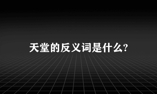 天堂的反义词是什么?