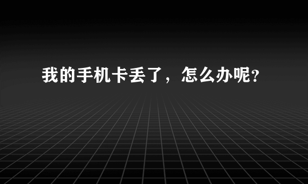 我的手机卡丢了，怎么办呢？