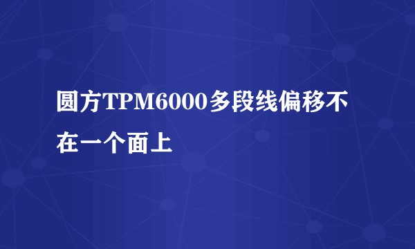 圆方TPM6000多段线偏移不在一个面上