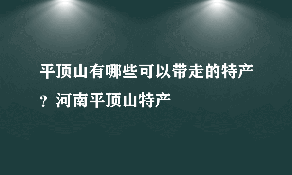 平顶山有哪些可以带走的特产？河南平顶山特产