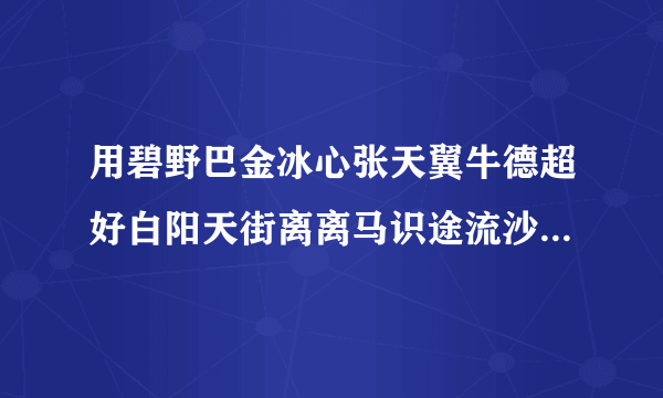 用碧野巴金冰心张天翼牛德超好白阳天街离离马识途流沙河组成对联碧野田间牛得草的下联？