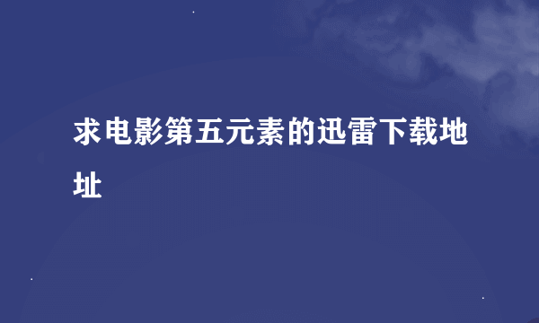 求电影第五元素的迅雷下载地址