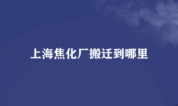 上海焦化厂搬迁到哪里