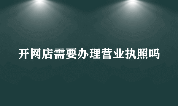 开网店需要办理营业执照吗