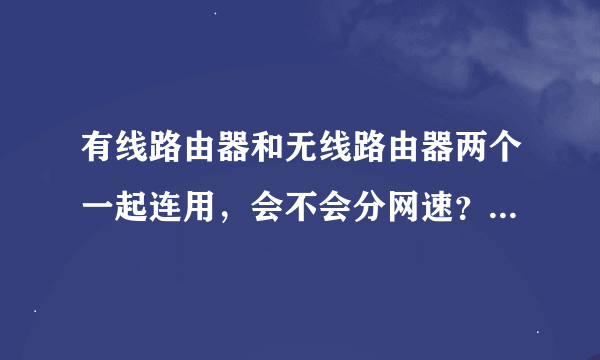 有线路由器和无线路由器两个一起连用，会不会分网速？怎么用无线替代有线？