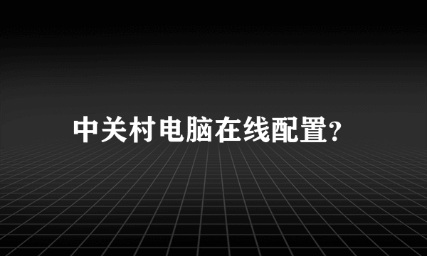 中关村电脑在线配置？